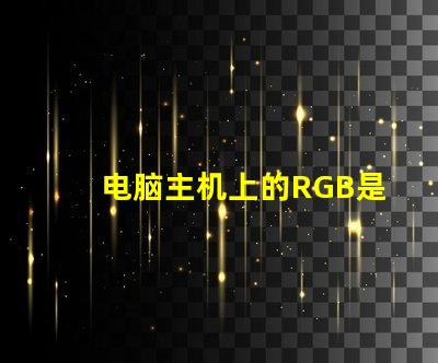 电脑主机上的RGB是什么意思 电脑内存条ddr4是什么意思